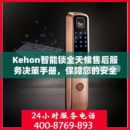 Kehon智能锁全天候售后服务决策手册，保障您的安全与无忧体验