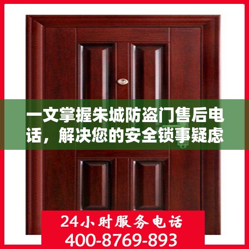 一文掌握朱城防盗门售后电话，解决您的安全锁事疑虑