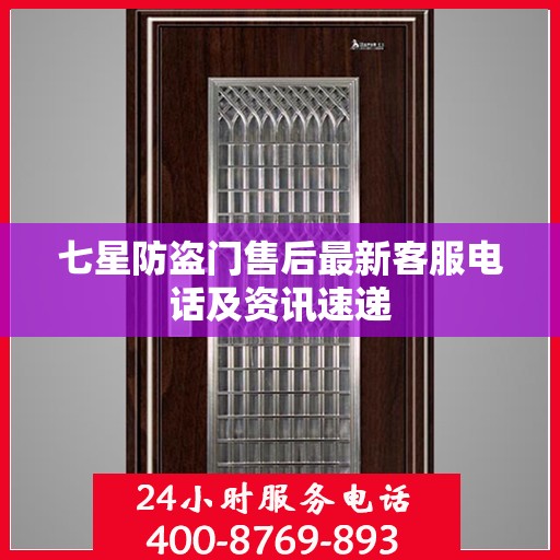 七星防盗门售后最新客服电话及资讯速递