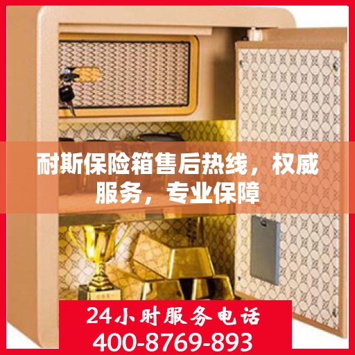 耐斯保险箱售后热线，权威服务，专业保障