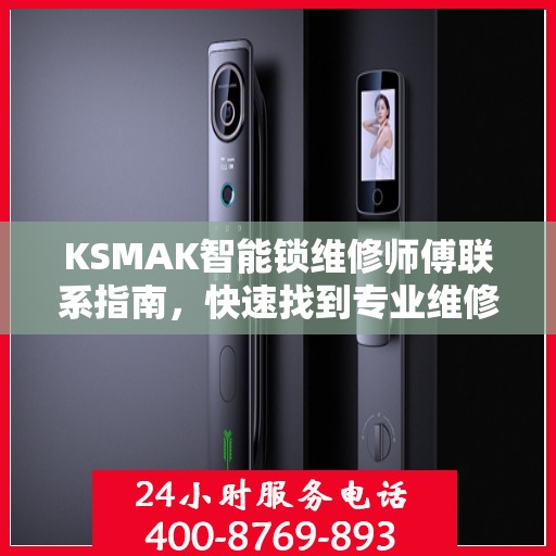 KSMAK智能锁维修师傅联系指南，快速找到专业维修电话决策支持