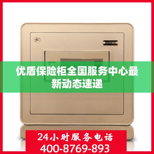 优盾保险柜全国服务中心最新动态速递