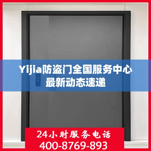 Yijia防盗门全国服务中心最新动态速递