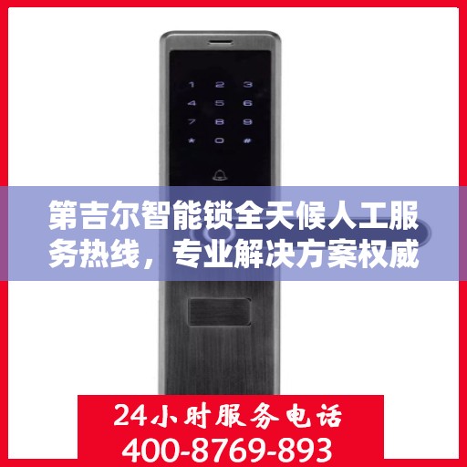 第吉尔智能锁全天候人工服务热线，专业解决方案权威指南