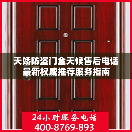 天娇防盗门全天候售后电话最新权威推荐服务指南
