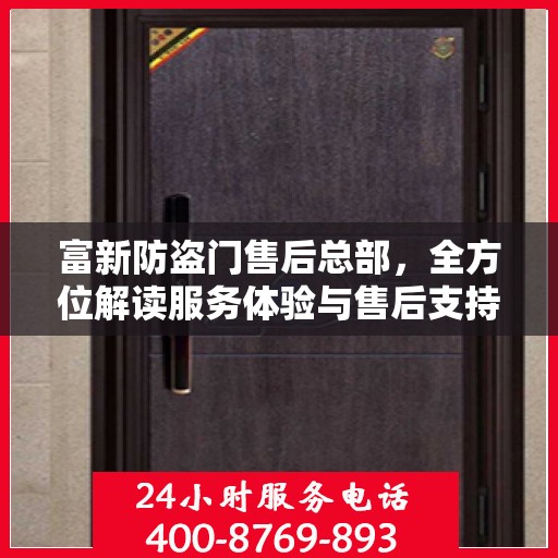 富新防盗门售后总部，全方位解读服务体验与售后支持