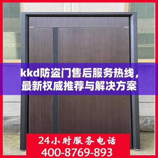 kkd防盗门售后服务热线，最新权威推荐与解决方案