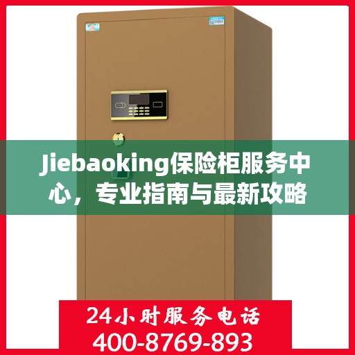 Jiebaoking保险柜服务中心，专业指南与最新攻略