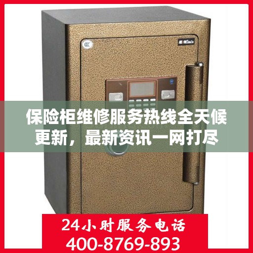 保险柜维修服务热线全天候更新，最新资讯一网打尽