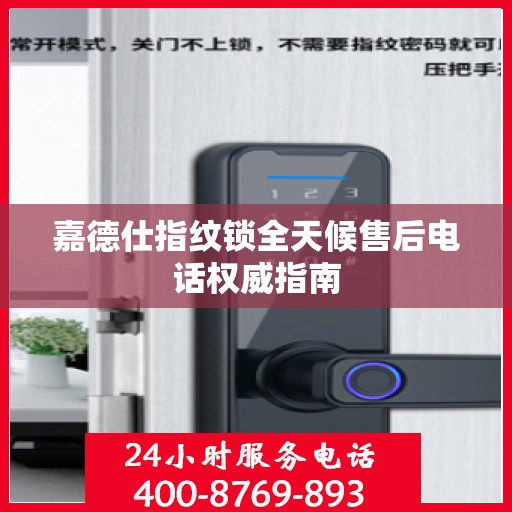 嘉德仕指纹锁全天候售后电话权威指南