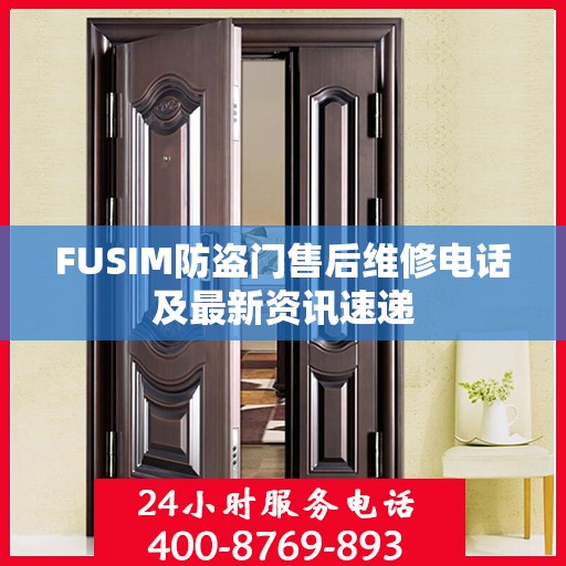 FUSIM防盗门售后维修电话及最新资讯速递
