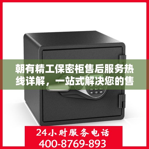 朝有精工保密柜售后服务热线详解，一站式解决您的售后疑虑