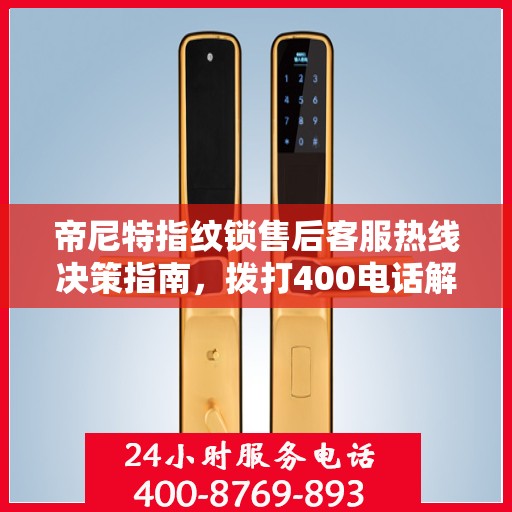 帝尼特指纹锁售后客服热线决策指南，拨打400电话解决您的锁事无忧！