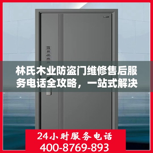 林氏木业防盗门维修售后服务电话全攻略，一站式解决方案与详细指南
