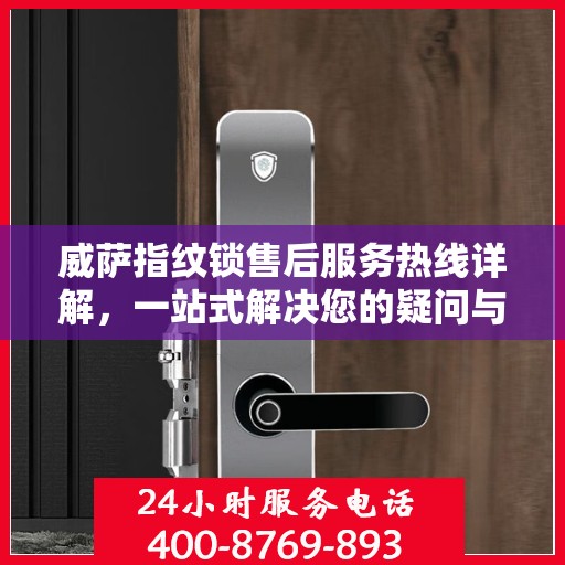 威萨指纹锁售后服务热线详解，一站式解决您的疑问与需求