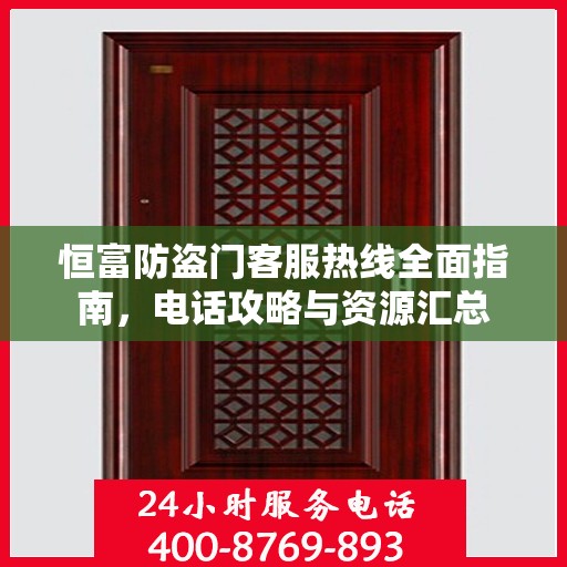 恒富防盗门客服热线全面指南，电话攻略与资源汇总