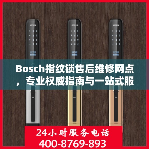 Bosch指纹锁售后维修网点，专业权威指南与一站式服务支持