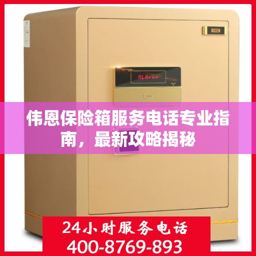 伟恩保险箱服务电话专业指南，最新攻略揭秘
