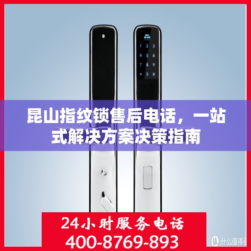昆山指纹锁售后电话，一站式解决方案决策指南