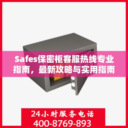 Safes保密柜客服热线专业指南，最新攻略与实用指南
