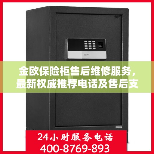 金欧保险柜售后维修服务，最新权威推荐电话及售后支持详解
