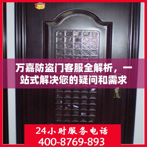 万嘉防盗门客服全解析，一站式解决您的疑问和需求