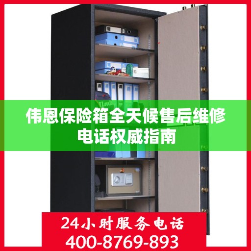 伟恩保险箱全天候售后维修电话权威指南