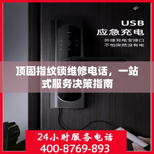 顶固指纹锁维修电话，一站式服务决策指南