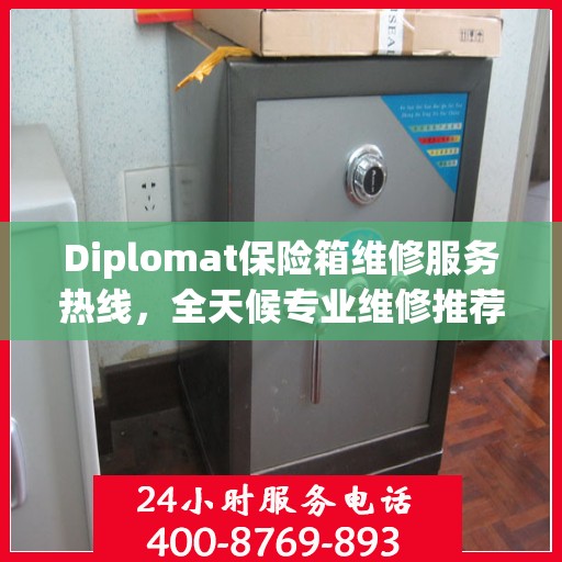Diplomat保险箱维修服务热线，全天候专业维修推荐