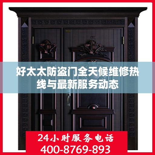 好太太防盗门全天候维修热线与最新服务动态