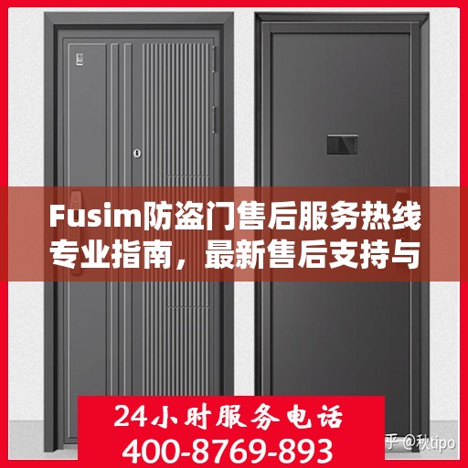 Fusim防盗门售后服务热线专业指南，最新售后支持与服务攻略