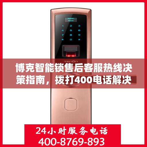 博克智能锁售后客服热线决策指南，拨打400电话解决您的锁具问题！