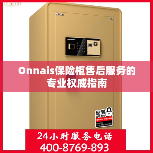 Onnais保险柜售后服务的专业权威指南