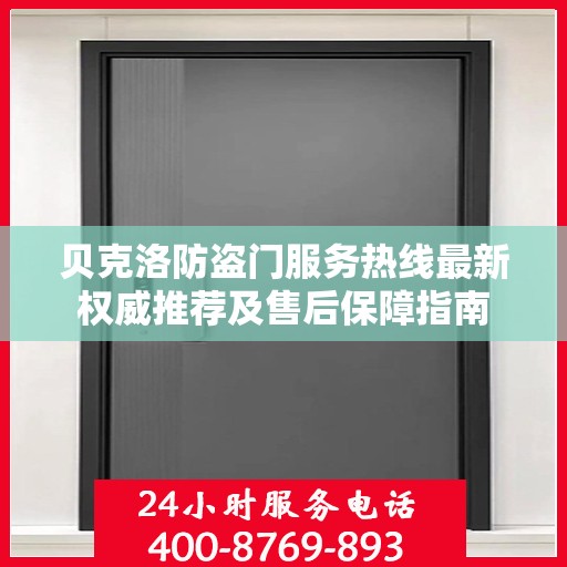 贝克洛防盗门服务热线最新权威推荐及售后保障指南