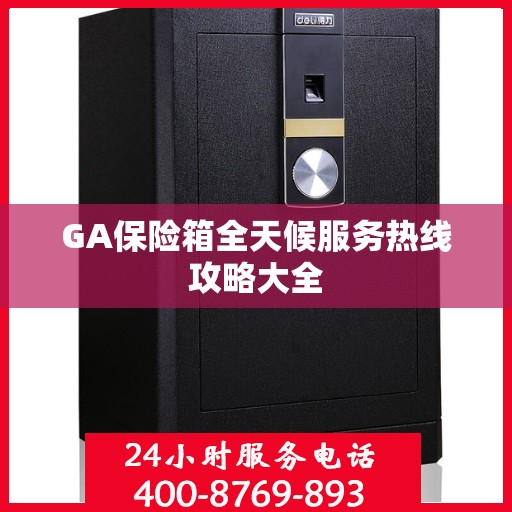 GA保险箱全天候服务热线攻略大全