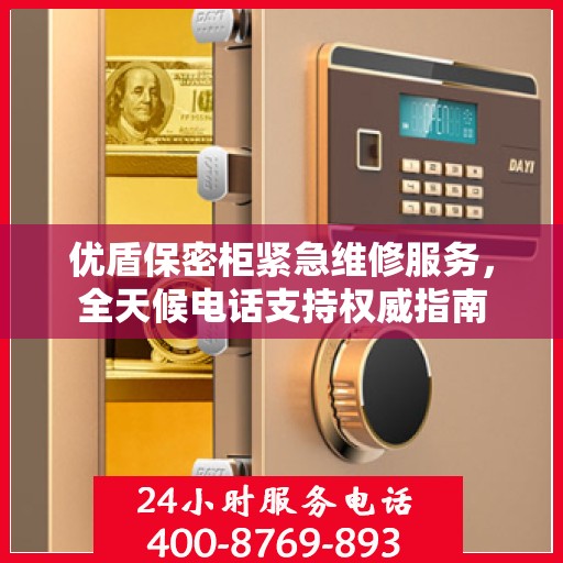 优盾保密柜紧急维修服务，全天候电话支持权威指南