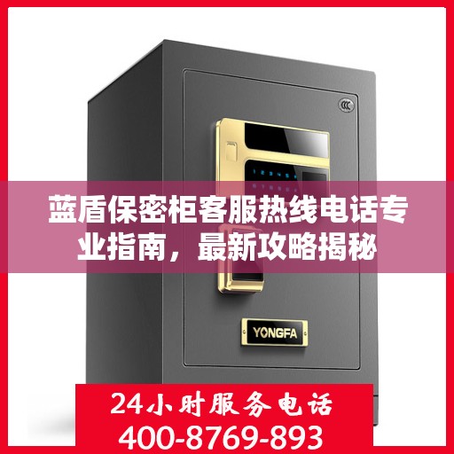 蓝盾保密柜客服热线电话专业指南，最新攻略揭秘