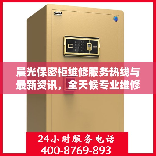 晨光保密柜维修服务热线与最新资讯，全天候专业维修保障安全存储
