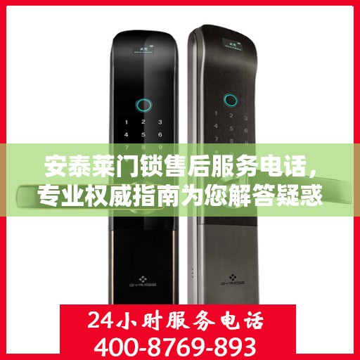 安泰莱门锁售后服务电话，专业权威指南为您解答疑惑