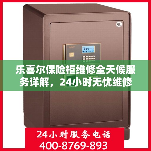 乐喜尔保险柜维修全天候服务详解，24小时无忧维修攻略