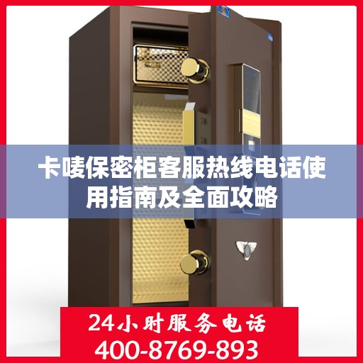 卡唛保密柜客服热线电话使用指南及全面攻略