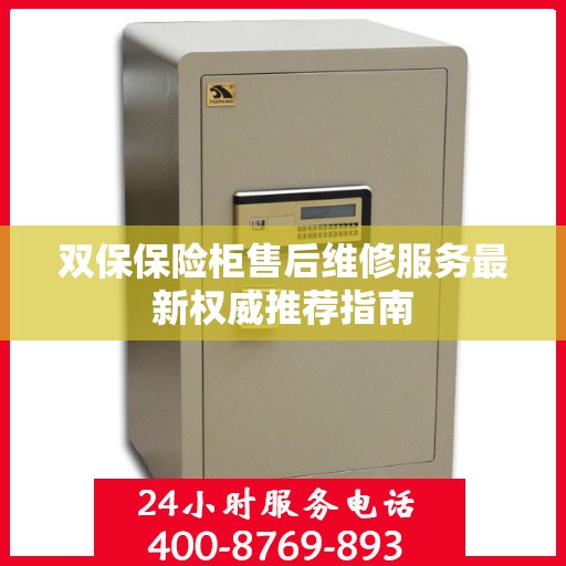 双保保险柜售后维修服务最新权威推荐指南