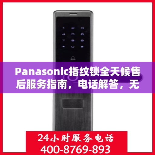 Panasonic指纹锁全天候售后服务指南，电话解答，无忧体验