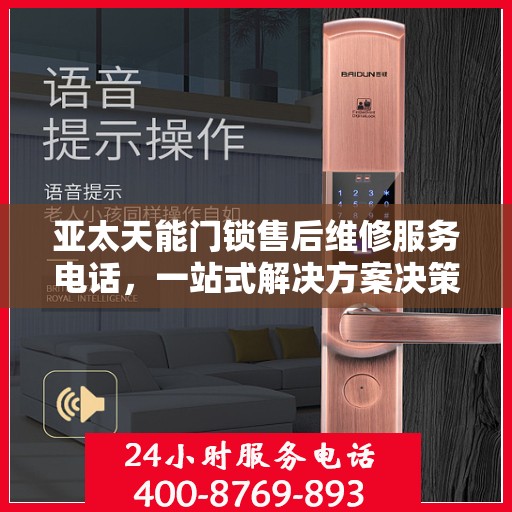 亚太天能门锁售后维修服务电话，一站式解决方案决策指南