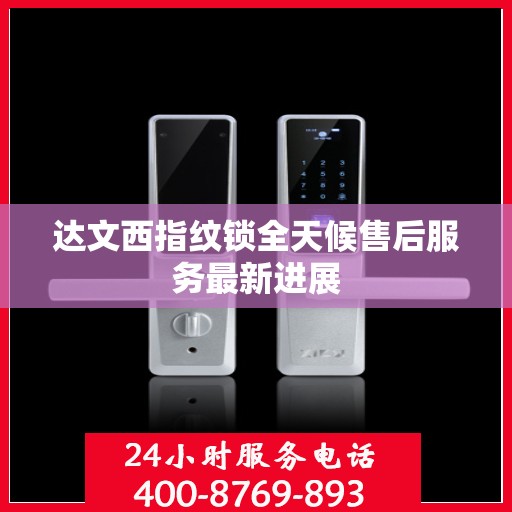 达文西指纹锁全天候售后服务最新进展
