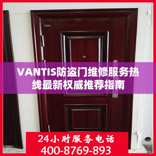 VANTIS防盗门维修服务热线最新权威推荐指南