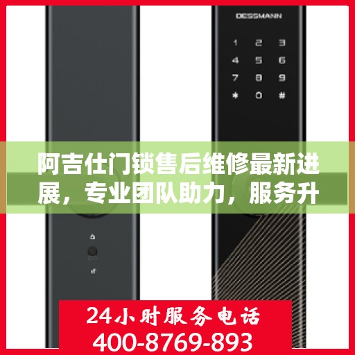 阿吉仕门锁售后维修最新进展，专业团队助力，服务升级更新