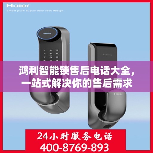 鸿利智能锁售后电话大全，一站式解决你的售后需求
