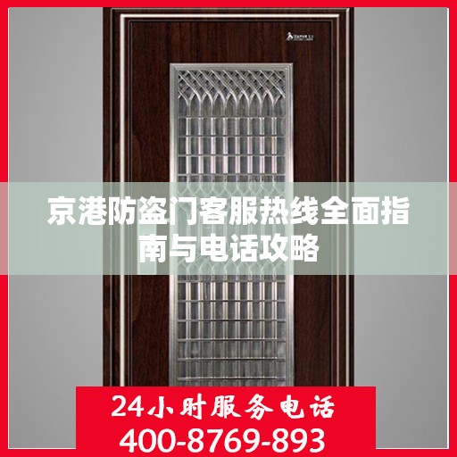 京港防盗门客服热线全面指南与电话攻略