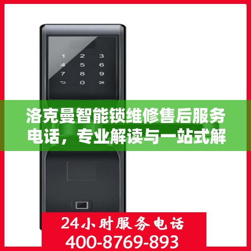 洛克曼智能锁维修售后服务电话，专业解读与一站式解决方案